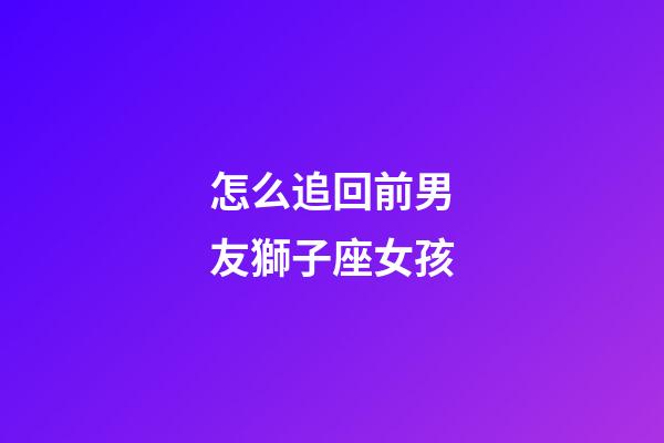 怎么追回前男友獅子座女孩