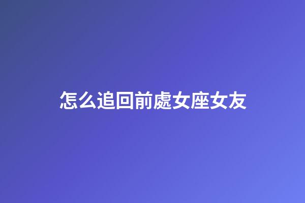 怎么追回前處女座女友-第1張-星座運勢-玄機派