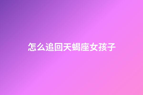怎么追回天蝎座女孩子-第1張-星座運(yùn)勢-玄機(jī)派