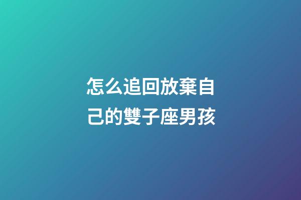 怎么追回放棄自己的雙子座男孩-第1張-星座運(yùn)勢(shì)-玄機(jī)派