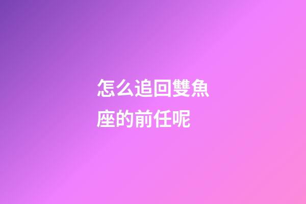 怎么追回雙魚座的前任呢