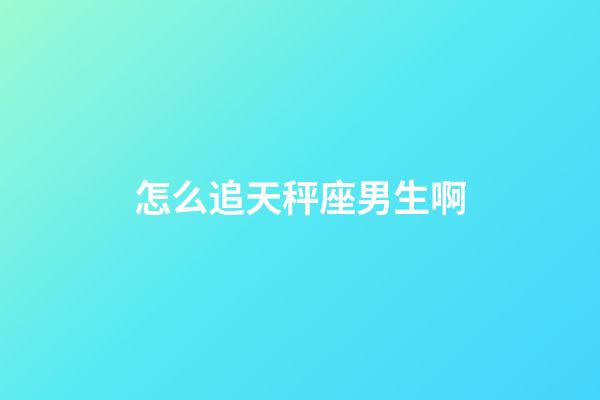 怎么追天秤座男生啊-第1張-星座運勢-玄機派