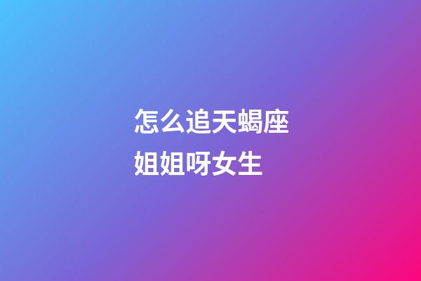 怎么追天蝎座姐姐呀女生-第1張-星座運勢-玄機派