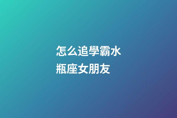 怎么追學霸水瓶座女朋友-第1張-星座運勢-玄機派
