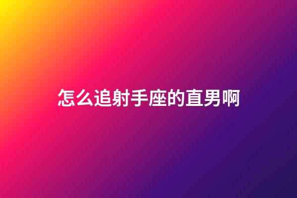 怎么追射手座的直男啊-第1張-星座運勢-玄機派