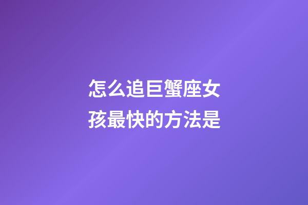 怎么追巨蟹座女孩最快的方法是-第1張-星座運勢-玄機派