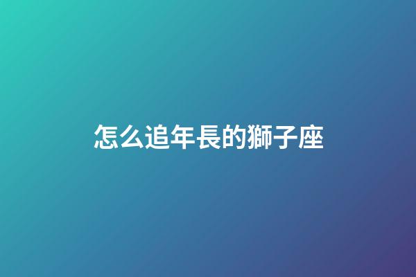 怎么追年長的獅子座-第1張-星座運勢-玄機派