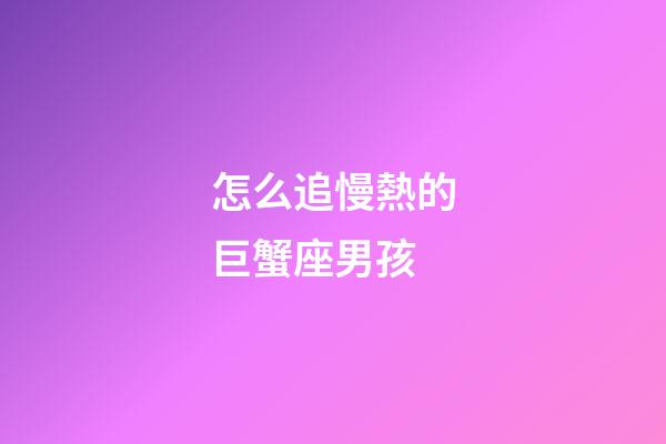 怎么追慢熱的巨蟹座男孩