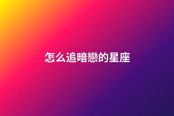 怎么追暗戀的星座-第1張-星座運勢-玄機派