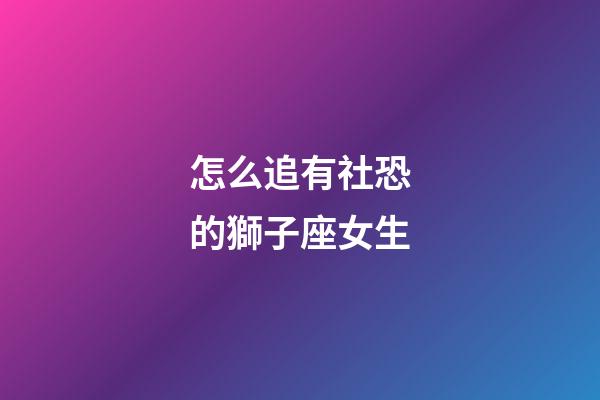 怎么追有社恐的獅子座女生