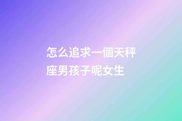 怎么追求一個天秤座男孩子呢女生-第1張-星座運勢-玄機派