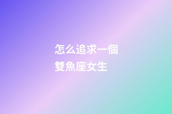 怎么追求一個雙魚座女生-第1張-星座運勢-玄機派