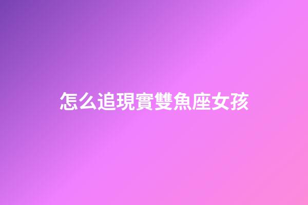 怎么追現實雙魚座女孩-第1張-星座運勢-玄機派