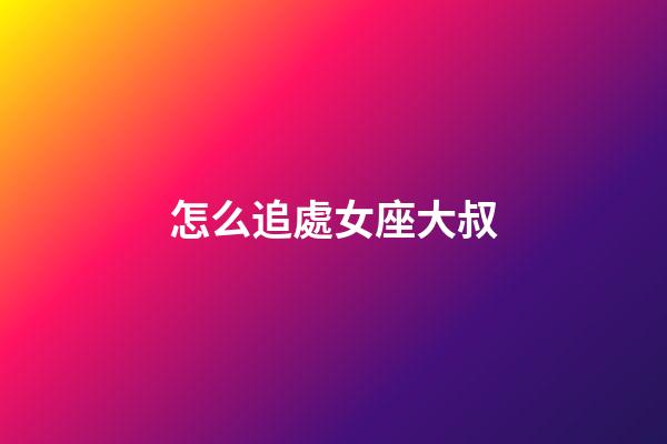 怎么追處女座大叔-第1張-星座運勢-玄機派