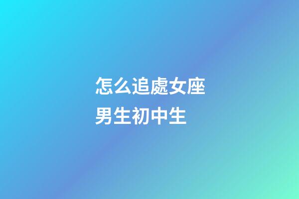 怎么追處女座男生初中生-第1張-星座運勢-玄機派