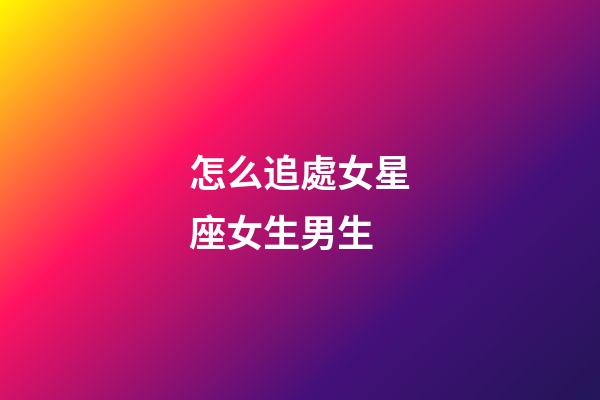 怎么追處女星座女生男生-第1張-星座運勢-玄機派
