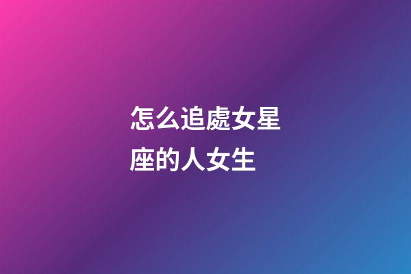 怎么追處女星座的人女生-第1張-星座運(yùn)勢(shì)-玄機(jī)派