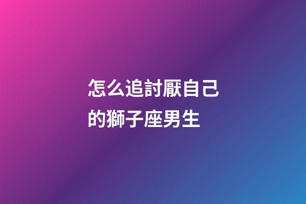 怎么追討厭自己的獅子座男生-第1張-星座運勢-玄機派
