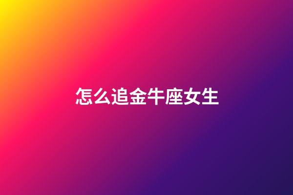 怎么追金牛座女生-第1張-星座運勢-玄機派