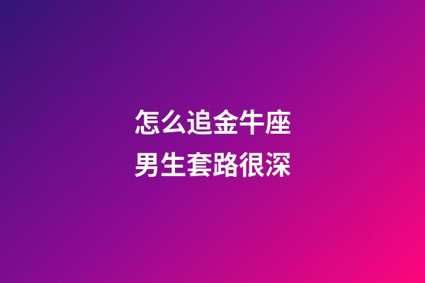 怎么追金牛座男生套路很深-第1張-星座運(yùn)勢(shì)-玄機(jī)派
