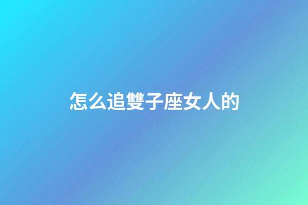 怎么追雙子座女人的-第1張-星座運勢-玄機派