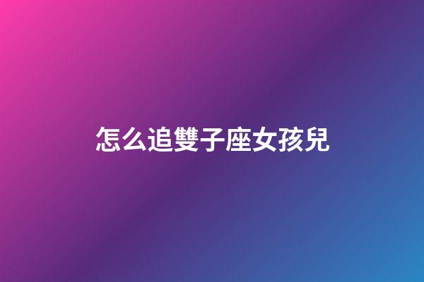怎么追雙子座女孩兒-第1張-星座運(yùn)勢(shì)-玄機(jī)派