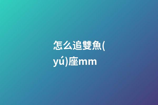 怎么追雙魚(yú)座mm