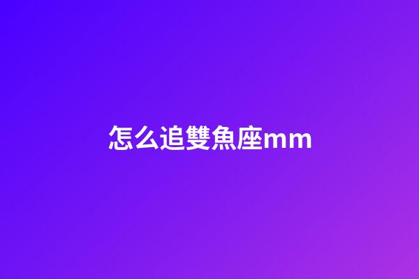怎么追雙魚座mm