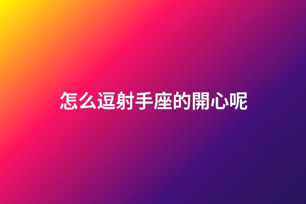 怎么逗射手座的開心呢-第1張-星座運勢-玄機派