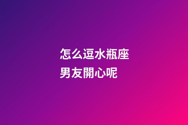 怎么逗水瓶座男友開心呢-第1張-星座運勢-玄機派