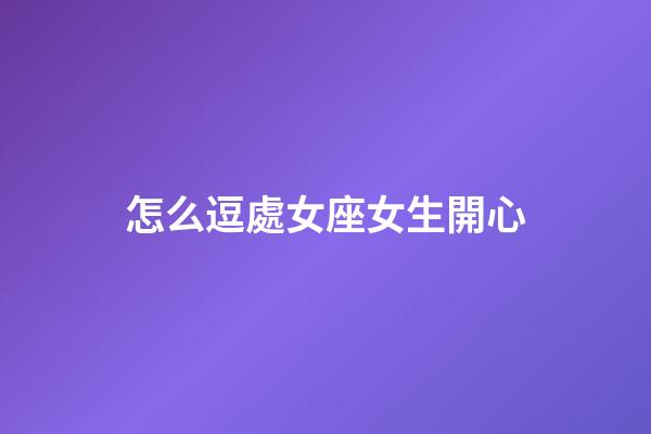 怎么逗處女座女生開心