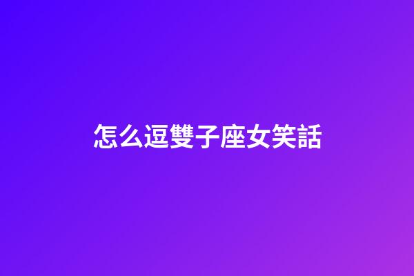 怎么逗雙子座女笑話-第1張-星座運(yùn)勢-玄機(jī)派