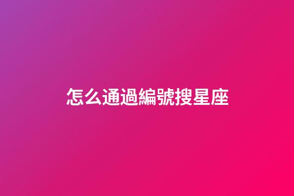怎么通過編號搜星座-第1張-星座運勢-玄機派