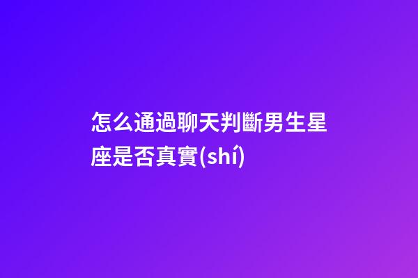 怎么通過聊天判斷男生星座是否真實(shí)-第1張-星座運(yùn)勢-玄機(jī)派