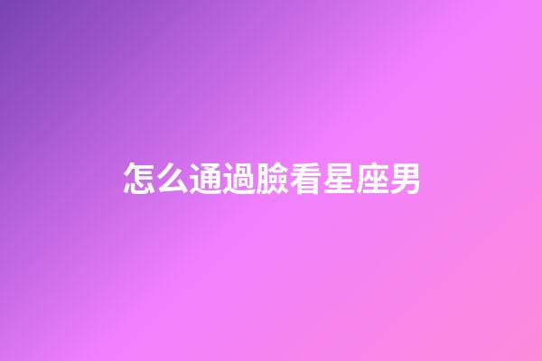 怎么通過臉看星座男-第1張-星座運勢-玄機派