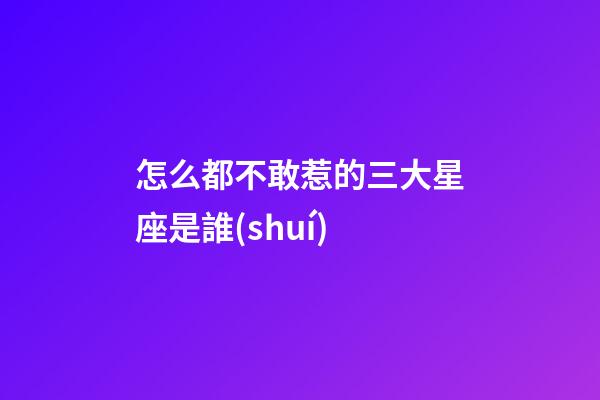 怎么都不敢惹的三大星座是誰(shuí)-第1張-星座運(yùn)勢(shì)-玄機(jī)派