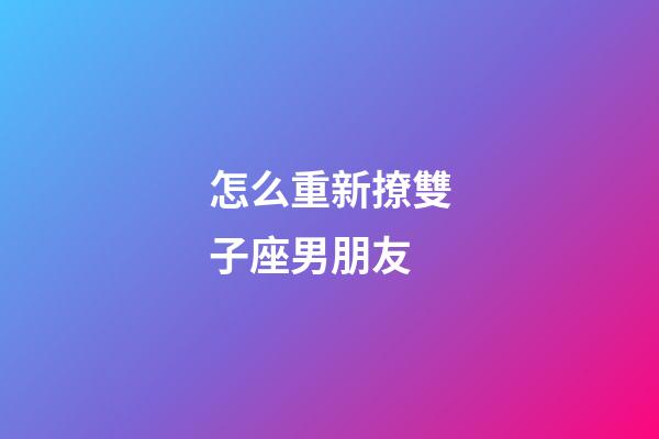怎么重新撩雙子座男朋友-第1張-星座運勢-玄機派