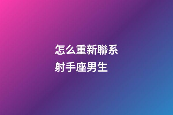 怎么重新聯系射手座男生-第1張-星座運勢-玄機派