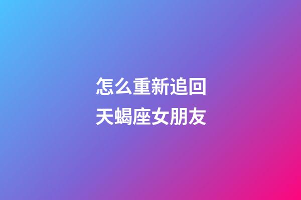 怎么重新追回天蝎座女朋友-第1張-星座運(yùn)勢(shì)-玄機(jī)派