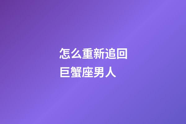 怎么重新追回巨蟹座男人