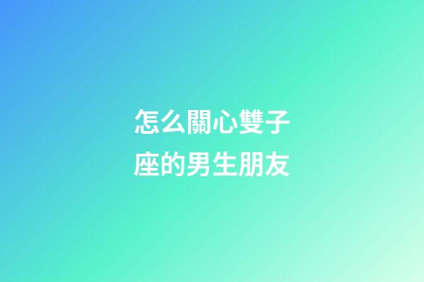 怎么關心雙子座的男生朋友-第1張-星座運勢-玄機派