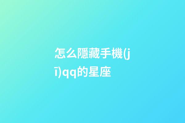怎么隱藏手機(jī)qq的星座