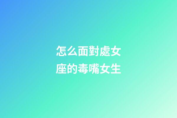 怎么面對處女座的毒嘴女生-第1張-星座運勢-玄機派