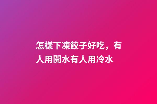 怎樣下凍餃子好吃，有人用開水有人用冷水-第1張-觀點-玄機派
