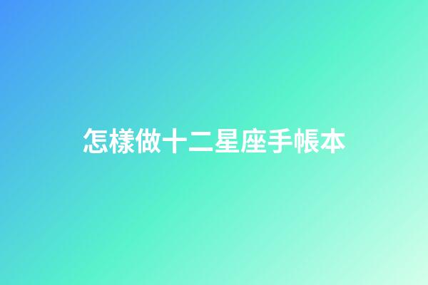 怎樣做十二星座手帳本-第1張-星座運(yùn)勢(shì)-玄機(jī)派