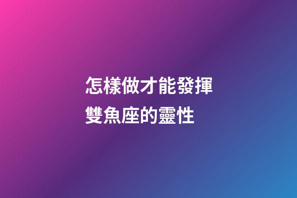 怎樣做才能發揮雙魚座的靈性-第1張-星座運勢-玄機派