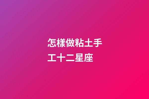 怎樣做粘土手工十二星座