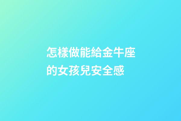 怎樣做能給金牛座的女孩兒安全感