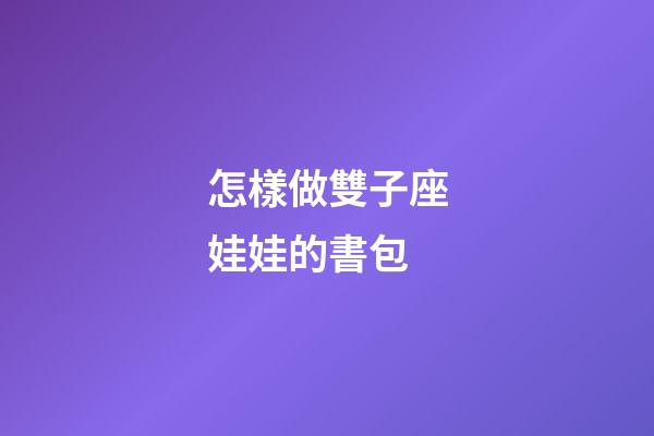 怎樣做雙子座娃娃的書包-第1張-星座運勢-玄機派