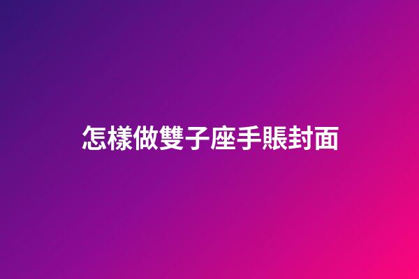 怎樣做雙子座手賬封面-第1張-星座運勢-玄機派